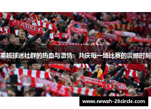 英超球迷社群的热血与激情:共庆每一场比赛的震撼时刻 英超球迷社群的热血与激情:共庆每一场比赛的震撼时刻