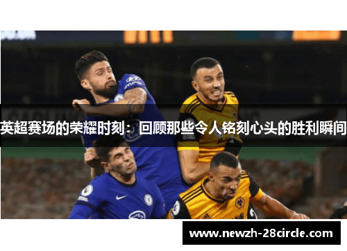 英超赛场的荣耀时刻:回顾那些令人铭刻心头的胜利瞬间 英超赛场的荣耀时刻:回顾那些令人铭刻心头的胜利瞬间