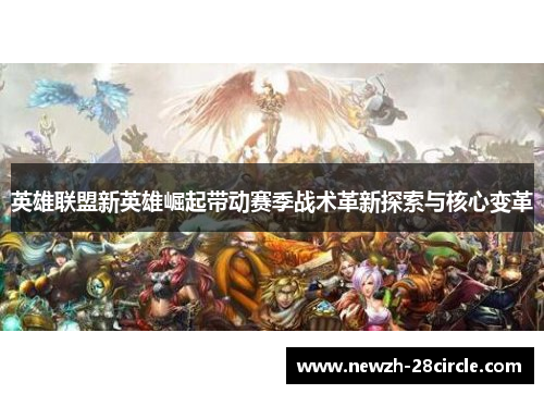 英雄联盟新英雄崛起带动赛季战术革新探索与核心变革