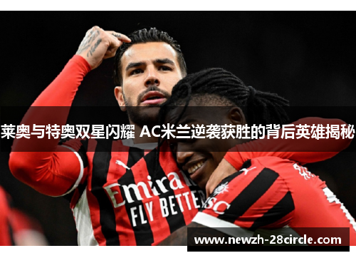莱奥与特奥双星闪耀 AC米兰逆袭获胜的背后英雄揭秘