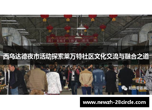 西乌达德夜市活动探索莱万特社区文化交流与融合之道 西乌达德夜市活动探索莱万特社区文化交流与融合之道