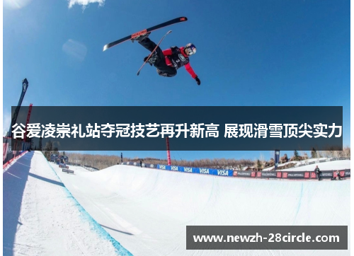 谷爱凌崇礼站夺冠技艺再升新高 展现滑雪顶尖实力 谷爱凌崇礼站夺冠技艺再升新高 展现滑雪顶尖实力