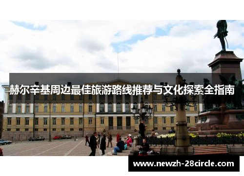赫尔辛基周边最佳旅游路线推荐与文化探索全指南 赫尔辛基周边最佳旅游路线推荐与文化探索全指南