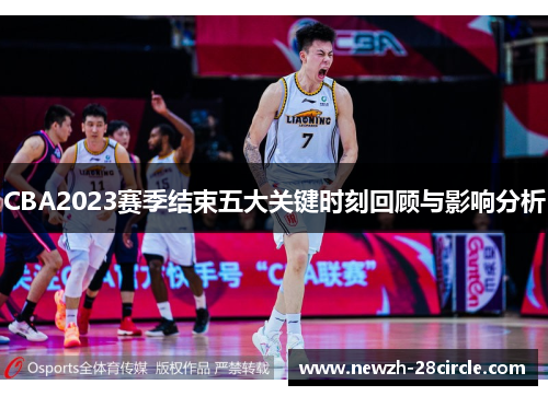CBA2023赛季结束五大关键时刻回顾与影响分析 CBA2023赛季结束五大关键时刻回顾与影响分析