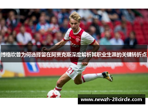 博格坎普为何选择留在阿贾克斯深度解析其职业生涯的关键转折点 博格坎普为何选择留在阿贾克斯深度解析其职业生涯的关键转折点