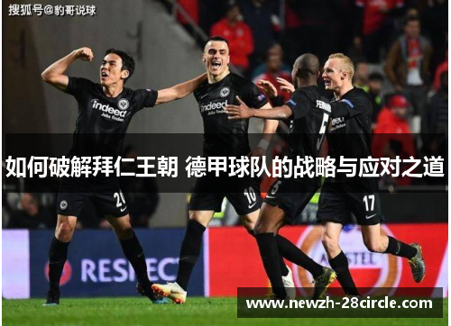 如何破解拜仁王朝 德甲球队的战略与应对之道 如何破解拜仁王朝 德甲球队的战略与应对之道