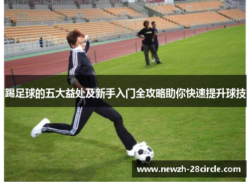 踢足球的五大益处及新手入门全攻略助你快速提升球技