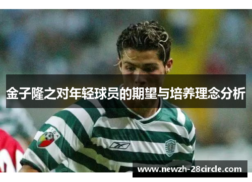金子隆之对年轻球员的期望与培养理念分析 金子隆之对年轻球员的期望与培养理念分析