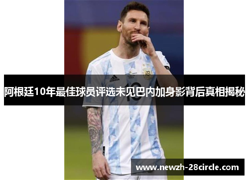 阿根廷10年最佳球员评选未见巴内加身影背后真相揭秘