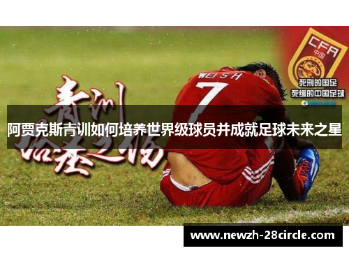 阿贾克斯青训如何培养世界级球员并成就足球未来之星