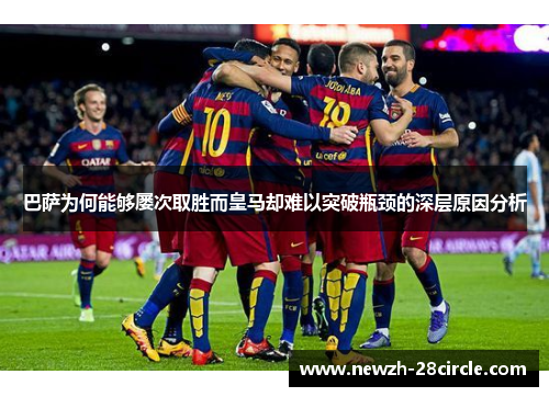 巴萨为何能够屡次取胜而皇马却难以突破瓶颈的深层原因分析