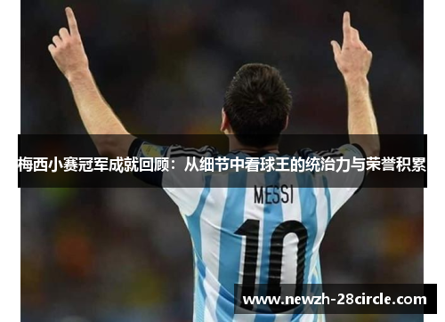 梅西小赛冠军成就回顾:从细节中看球王的统治力与荣誉积累 梅西小赛冠军成就回顾:从细节中看球王的统治力与荣誉积累