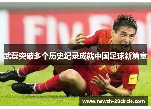武磊突破多个历史纪录成就中国足球新篇章 武磊突破多个历史纪录成就中国足球新篇章