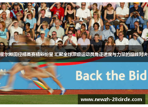 霍尔斯田径精英赛精彩纷呈 汇聚全球顶级运动员角逐速度与力量的巅峰对决
