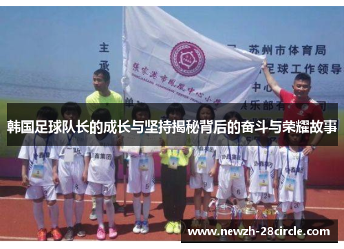 韩国足球队长的成长与坚持揭秘背后的奋斗与荣耀故事