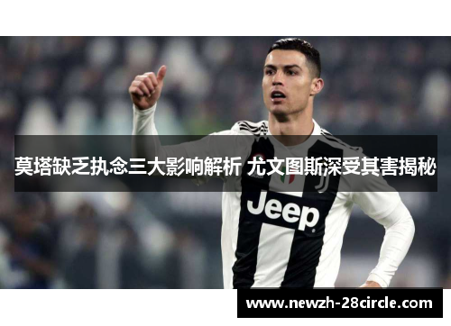 莫塔缺乏执念三大影响解析 尤文图斯深受其害揭秘 莫塔缺乏执念三大影响解析 尤文图斯深受其害揭秘