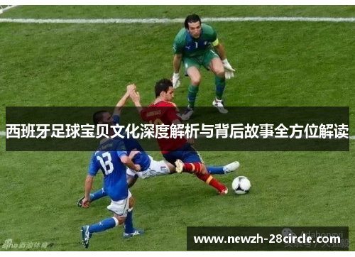 西班牙足球宝贝文化深度解析与背后故事全方位解读