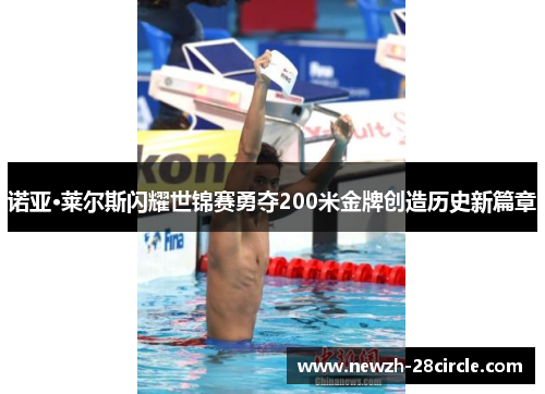 诺亚·莱尔斯闪耀世锦赛勇夺200米金牌创造历史新篇章 诺亚·莱尔斯闪耀世锦赛勇夺200米金牌创造历史新篇章