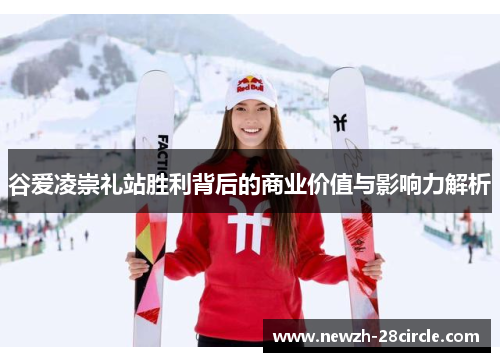 谷爱凌崇礼站胜利背后的商业价值与影响力解析 谷爱凌崇礼站胜利背后的商业价值与影响力解析