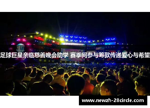 足球巨星亲临慈善晚会助学 赛季间参与筹款传递爱心与希望 足球巨星亲临慈善晚会助学 赛季间参与筹款传递爱心与希望
