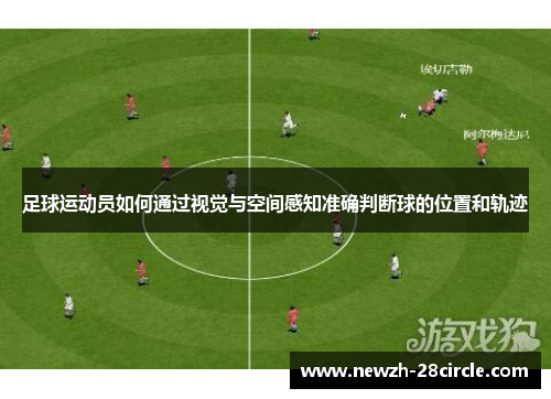 足球运动员如何通过视觉与空间感知准确判断球的位置和轨迹 足球运动员如何通过视觉与空间感知准确判断球的位置和轨迹