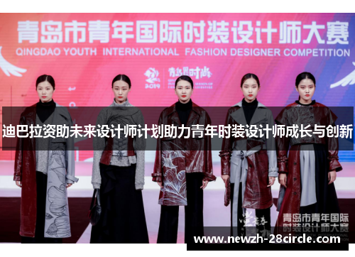 迪巴拉资助未来设计师计划助力青年时装设计师成长与创新 迪巴拉资助未来设计师计划助力青年时装设计师成长与创新