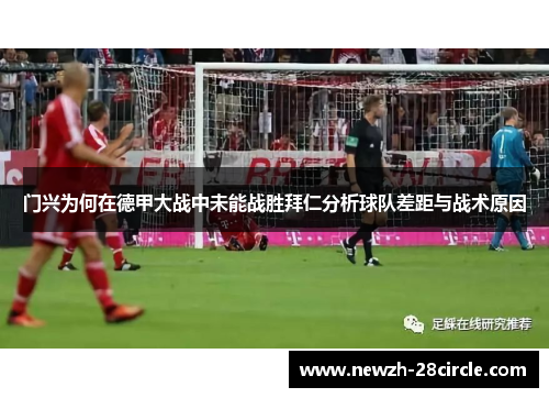 门兴为何在德甲大战中未能战胜拜仁分析球队差距与战术原因