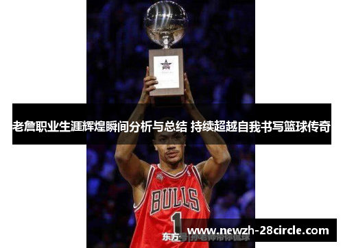 老詹职业生涯辉煌瞬间分析与总结 持续超越自我书写篮球传奇 老詹职业生涯辉煌瞬间分析与总结 持续超越自我书写篮球传奇