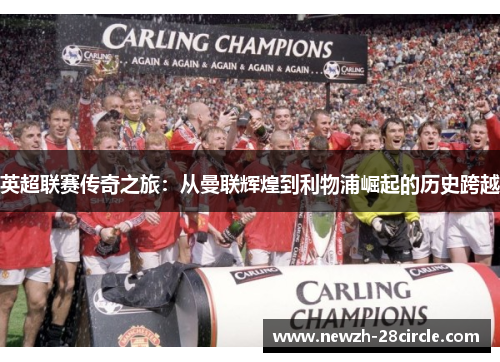 英超联赛传奇之旅:从曼联辉煌到利物浦崛起的历史跨越 英超联赛传奇之旅:从曼联辉煌到利物浦崛起的历史跨越