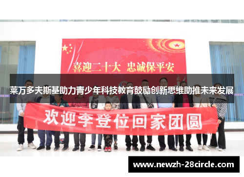 莱万多夫斯基助力青少年科技教育鼓励创新思维助推未来发展