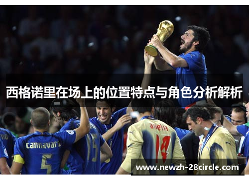 西格诺里在场上的位置特点与角色分析解析
