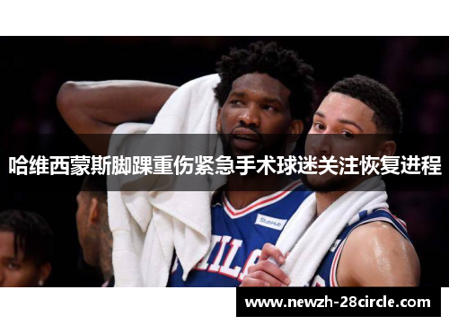 哈维西蒙斯脚踝重伤紧急手术球迷关注恢复进程