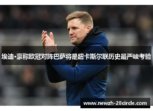 埃迪·豪称欧冠对阵巴萨将是纽卡斯尔联历史最严峻考验