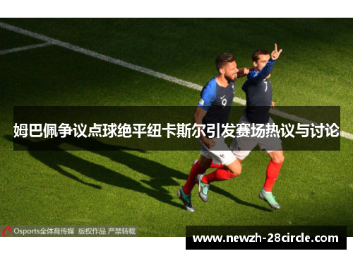 姆巴佩争议点球绝平纽卡斯尔引发赛场热议与讨论 姆巴佩争议点球绝平纽卡斯尔引发赛场热议与讨论