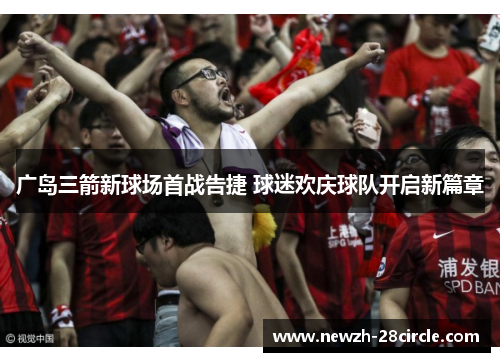 广岛三箭新球场首战告捷 球迷欢庆球队开启新篇章