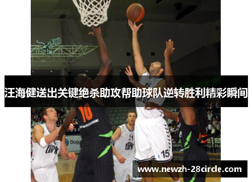 汪海健送出关键绝杀助攻帮助球队逆转胜利精彩瞬间