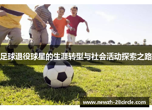 足球退役球星的生涯转型与社会活动探索之路