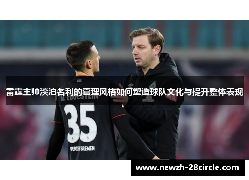 雷霆主帅淡泊名利的管理风格如何塑造球队文化与提升整体表现