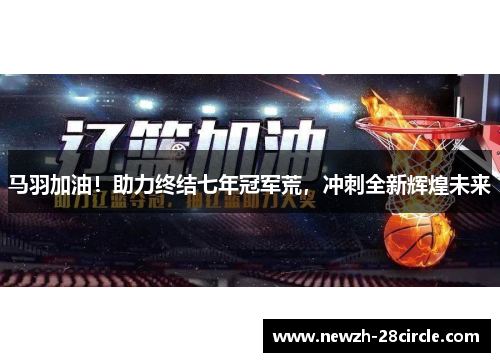 马羽加油!助力终结七年冠军荒,冲刺全新辉煌未来 马羽加油!助力终结七年冠军荒,冲刺全新辉煌未来