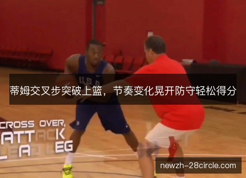 蒂姆交叉步突破上篮，节奏变化晃开防守轻松得分